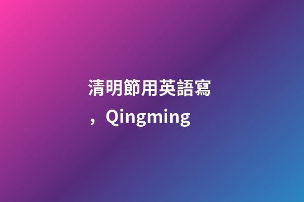 清明節用英語寫，Qingming-第1張-觀點-玄機派